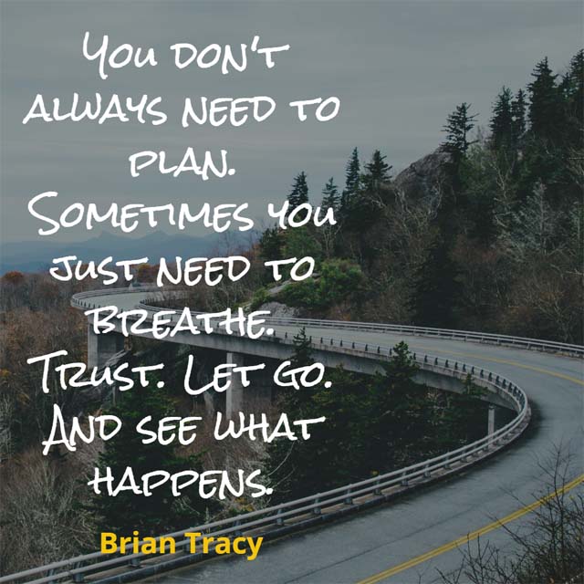 Brian Tracy: On Making Plans: You don't always need to plan. Sometimes you just need to breathe. Trust. Let go. And see what happens.