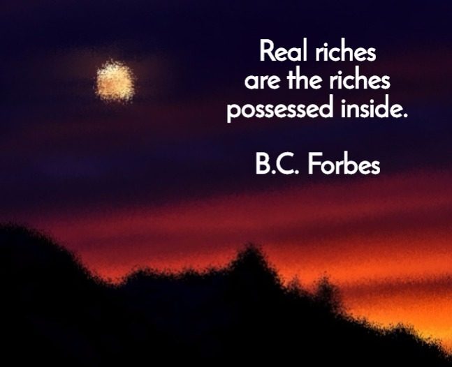B.C. Forbes on Real Riches: Real riches are the riches possessed inside.