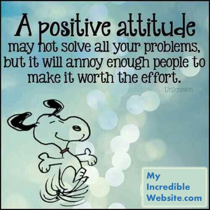 Snoopy on a positive attitude - A positive attitude may not solve all your problems, but it will annoy enough people to make it worth the effort. — Herm Albright