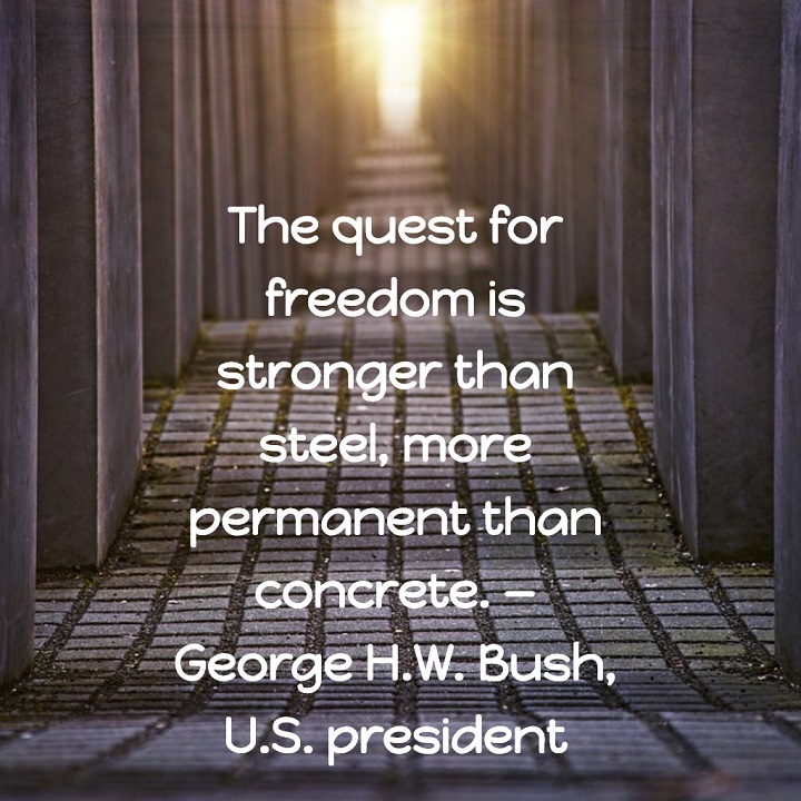 George H.W. Bush on Freedom: The quest for freedom is stronger than steel, more permanent than concrete.