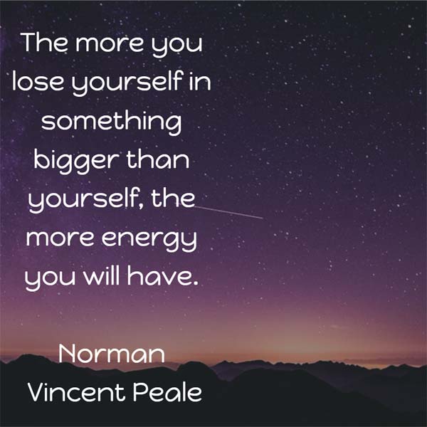 Norman Vincent Peale on energy: The more you lose yourself in something bigger than yourself, the more energy you will have.