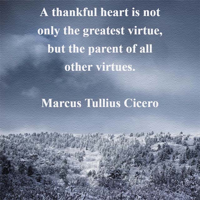 Cicero: On the Greatest Virtue: A thankful heart is not only the greatest virtue, but the parent of all other virtues.