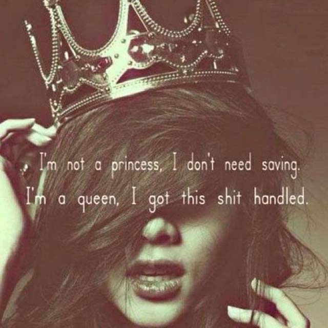 I'm not a princess. I don't need saving. I'm a queen. I got this shit handled.
