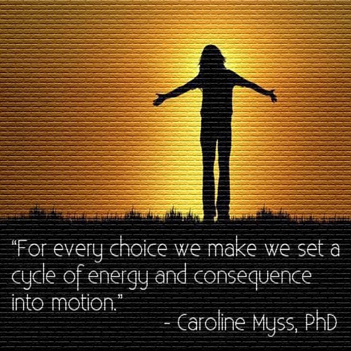 Carolyn Myss on making choices - For every choice we make, we set a cycle of energy and consequence into motion.