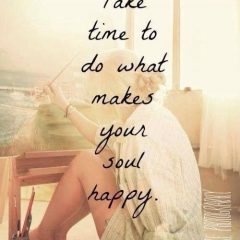 take time to do what makes your soul happy