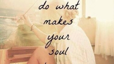 take time to do what makes your soul happy