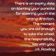 J K Rowling on Responsibility: There is an expiry date on blaming your parents for steering you in the wrong direction. The moment you are old enough to take the wheel, the responsibility lies with you.