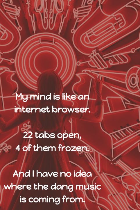 Internet Browser Meme: My mind is like an internet browser. 22 tabs open, 4 of them frozen. And I have no idea where the dang music is coming from.
