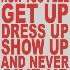 Great New Years Advice: No matter how you feel, get up, dress up, show up, and never give up.
