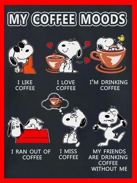 Snoopy on Coffee Moods: I like coffee. I love coffee. I’m drinking coffee. I ran out of coffee. I miss coffee. My friends are drinking coffee without me.