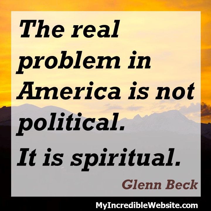 The real problem in America is not political. It is spiritual — Glenn Beck