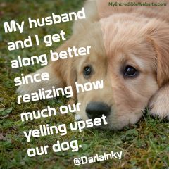 My husband and I get along better since realizing how much our yelling upset our dog. — @DarlaInky tweet