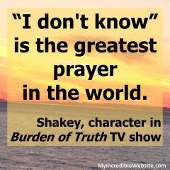 I don't know is the greatest prayer in the world. — Shakey, character in Burden of Truth TV show