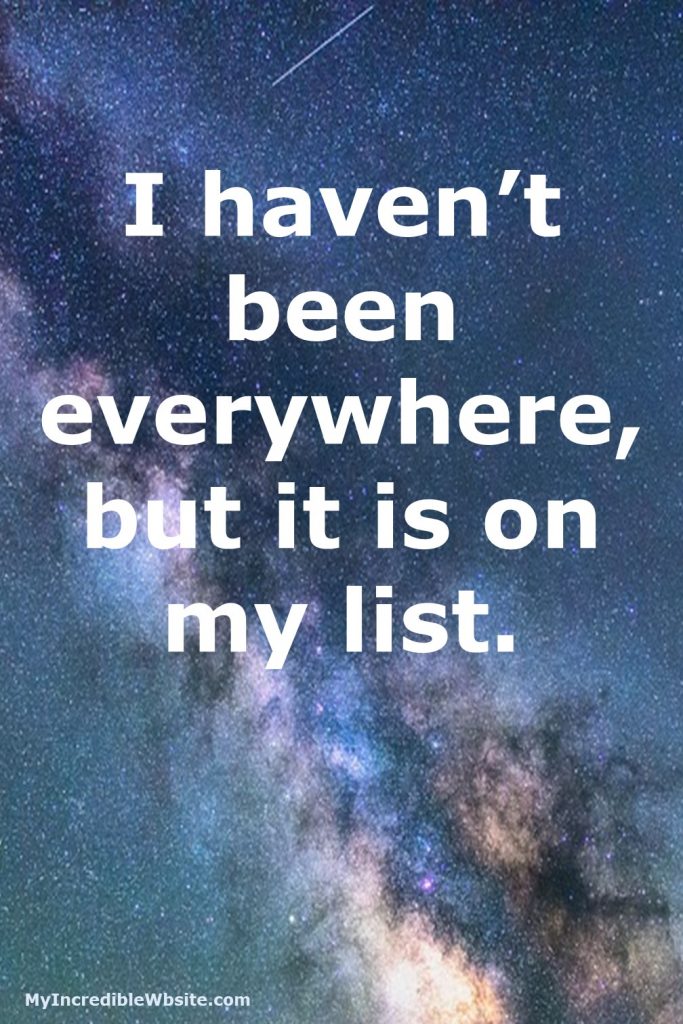 I Haven't Been Everywhere, But It Is on My List My Incredible site